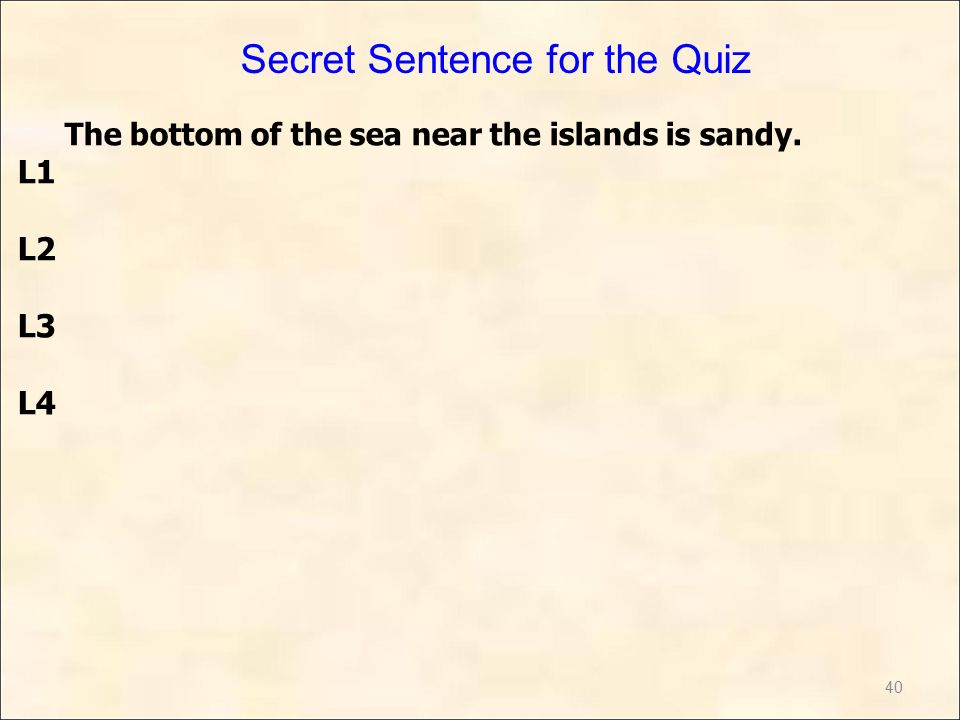 40 The bottom of the sea near the islands is sandy. L1 L2 L3 L4 Secret Sentence for the Quiz