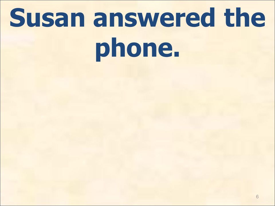 6 Susan answered the phone.