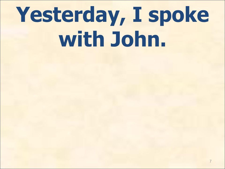 7 Yesterday, I spoke with John.