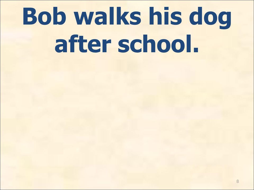 8 Bob walks his dog after school.