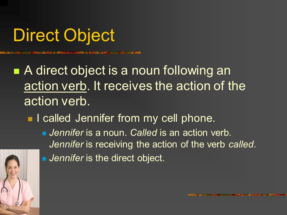 Direct Object A direct object is a noun following an action verb.