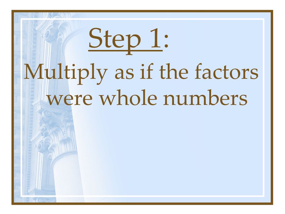 Step 1: Multiply as if the factors were whole numbers