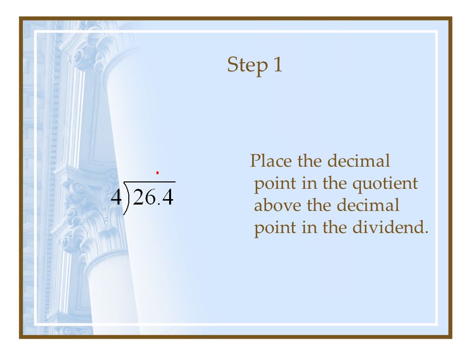 Step 1 Place the decimal point in the quotient above the decimal point in the dividend..