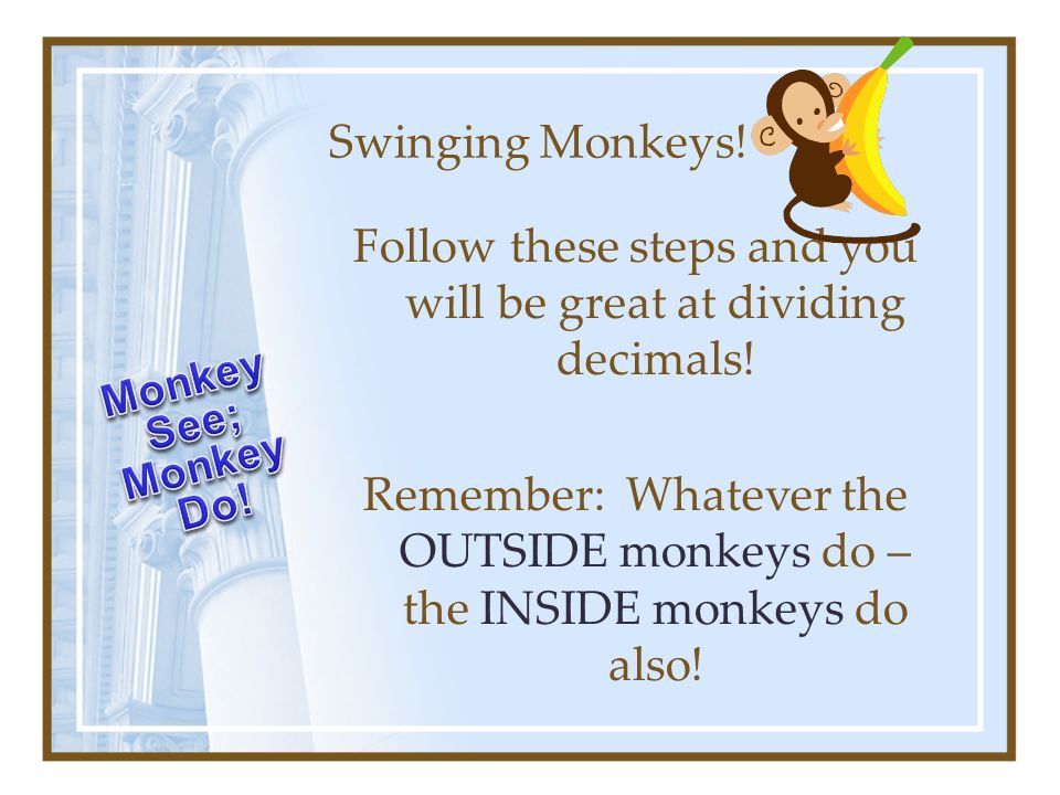 Swinging Monkeys. Follow these steps and you will be great at dividing decimals.