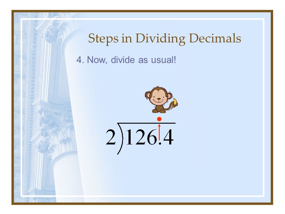 Steps in Dividing Decimals 4. Now, divide as usual!