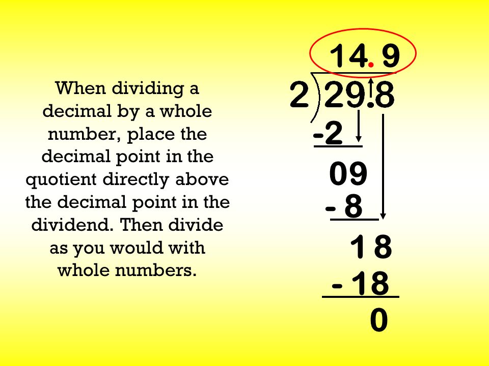 When dividing a decimal by a whole number, place the decimal point in the quotient directly above the decimal point in the dividend.