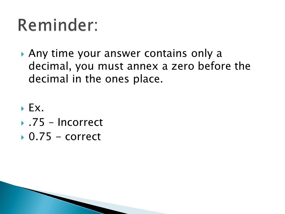  Any time your answer contains only a decimal, you must annex a zero before the decimal in the ones place.