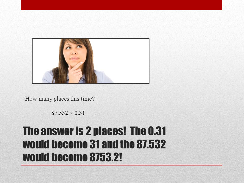 The answer is 2 places. The 0.31 would become 31 and the would become