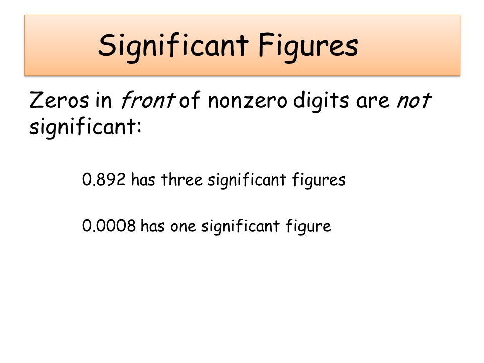 Significant Figures Zeros in front of nonzero digits are not significant: has three significant figures has one significant figure