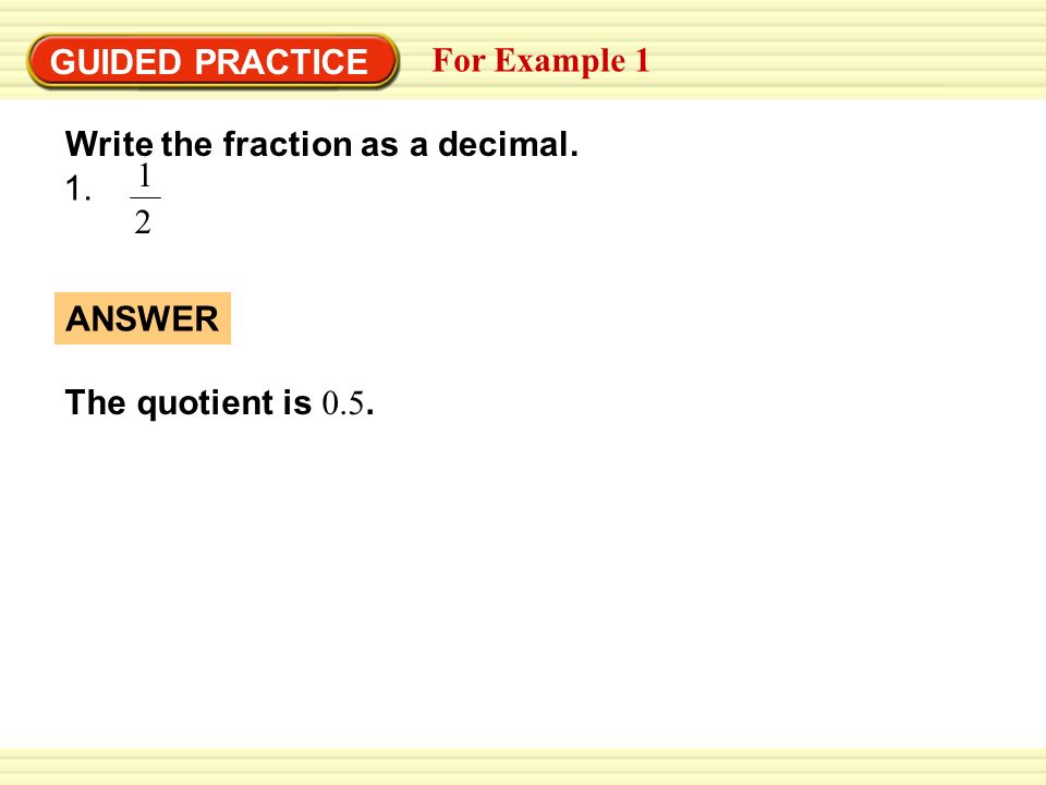 GUIDED PRACTICE For Example 1 Write the fraction as a decimal The quotient is 0.5. ANSWER
