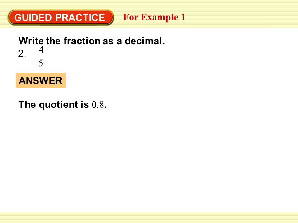 GUIDED PRACTICE For Example 1 Write the fraction as a decimal The quotient is 0.8. ANSWER