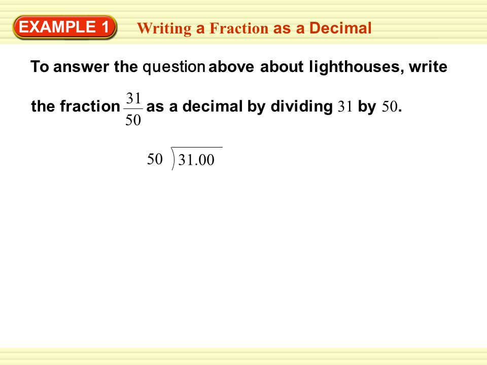 Writing a Fraction as a Decimal To answer the question above about lighthouses, write EXAMPLE 1 the fraction as a decimal by dividing 31 by 50.