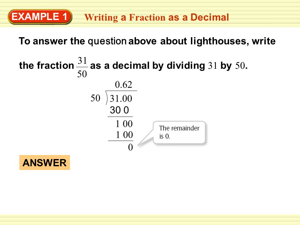 Writing a Fraction as a Decimal To answer the question above about lighthouses, write ANSWER EXAMPLE 1 the fraction as a decimal by dividing 31 by 50.