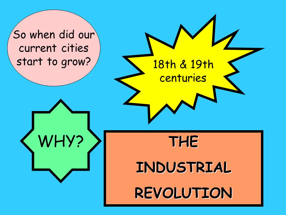 So when did our current cities start to grow 18th & 19th centuries WHY THEINDUSTRIALREVOLUTION