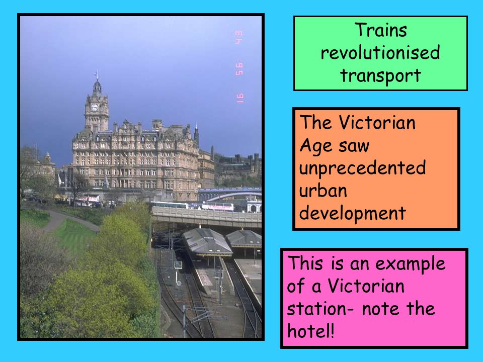 Trains revolutionised transport The Victorian Age saw unprecedented urban development This is an example of a Victorian station- note the hotel!