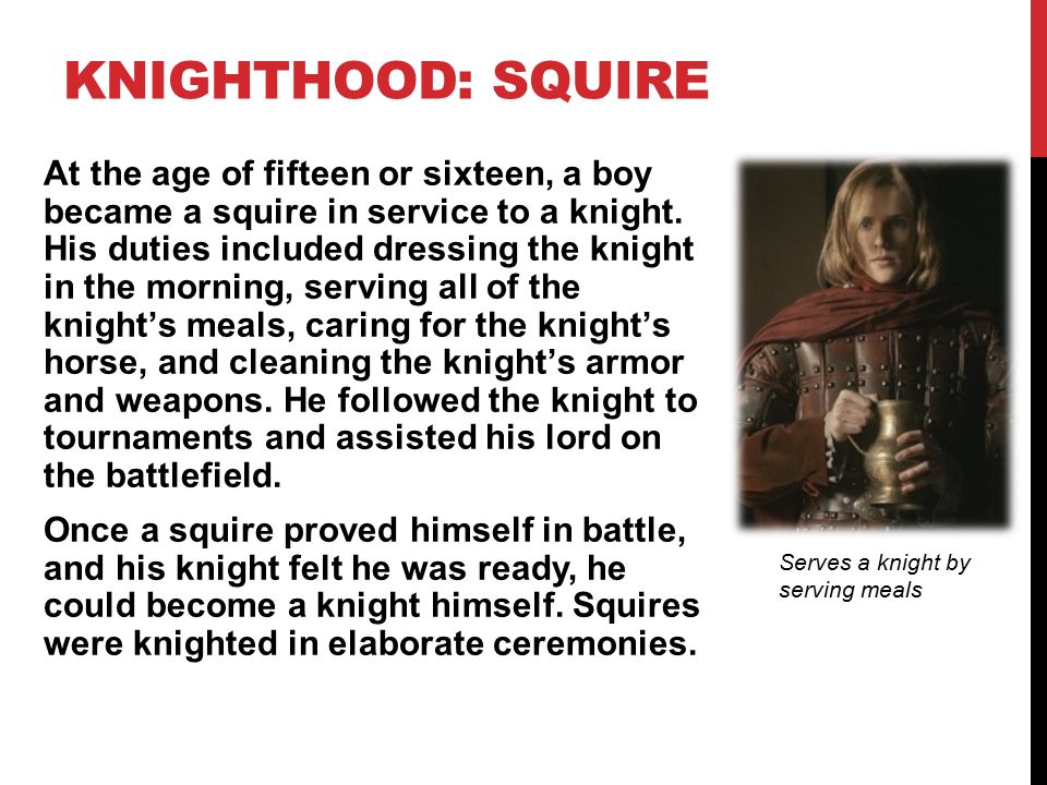 KNIGHTHOOD: SQUIRE At the age of fifteen or sixteen, a boy became a squire in service to a knight.