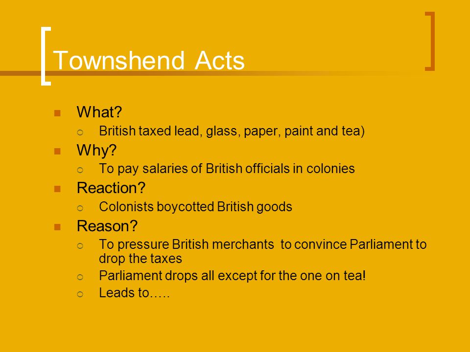 Townshend Acts What.  British taxed lead, glass, paper, paint and tea) Why.