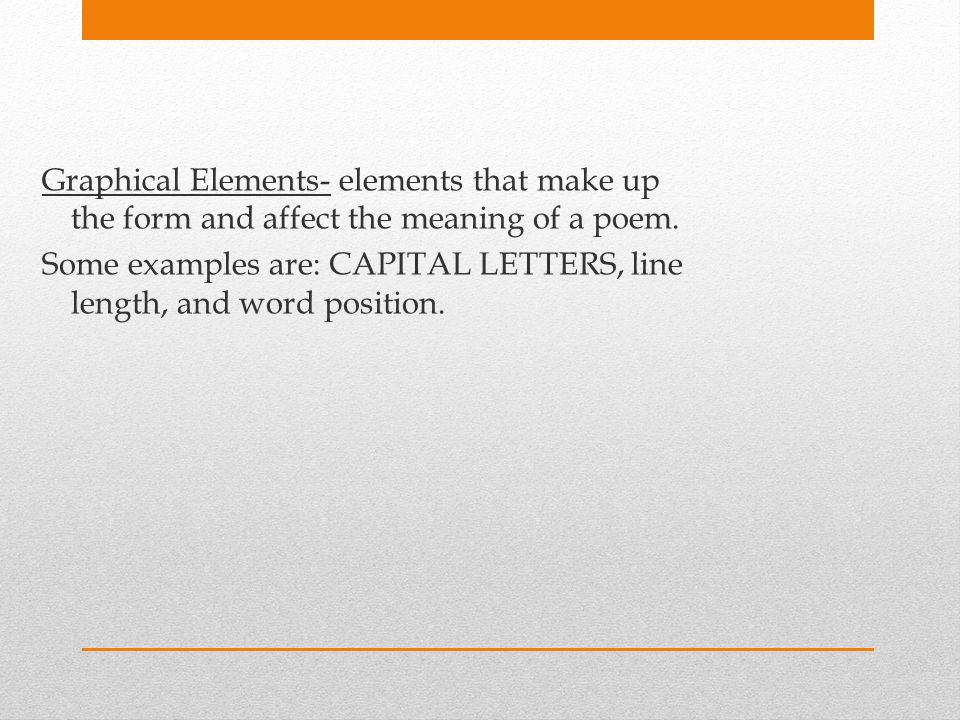 Graphical Elements- elements that make up the form and affect the meaning of a poem.