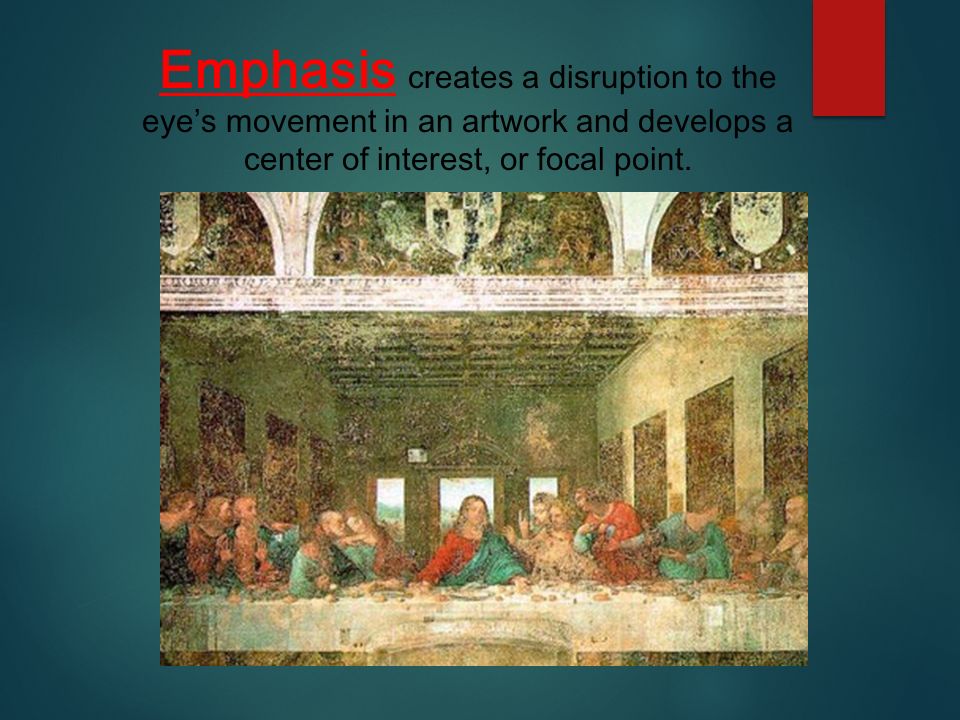 Emphasis creates a disruption to the eye’s movement in an artwork and develops a center of interest, or focal point.