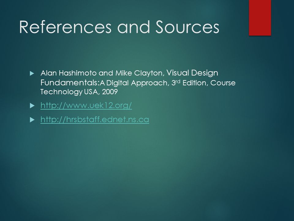References and Sources  Alan Hashimoto and Mike Clayton, Visual Design Fundamentals: A Digital Approach, 3 rd Edition, Course Technology USA, 2009      
