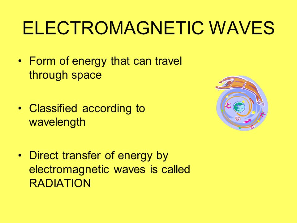 ELECTROMAGNETIC WAVES Form of energy that can travel through space Classified according to wavelength Direct transfer of energy by electromagnetic waves is called RADIATION