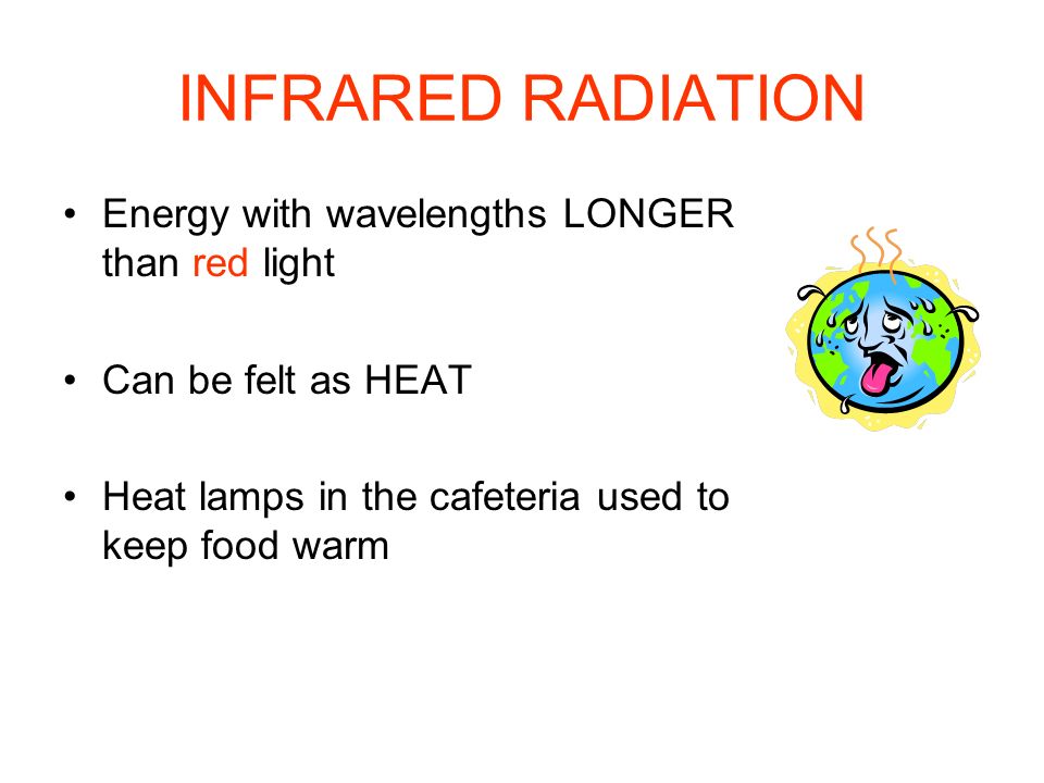 INFRARED RADIATION Energy with wavelengths LONGER than red light Can be felt as HEAT Heat lamps in the cafeteria used to keep food warm