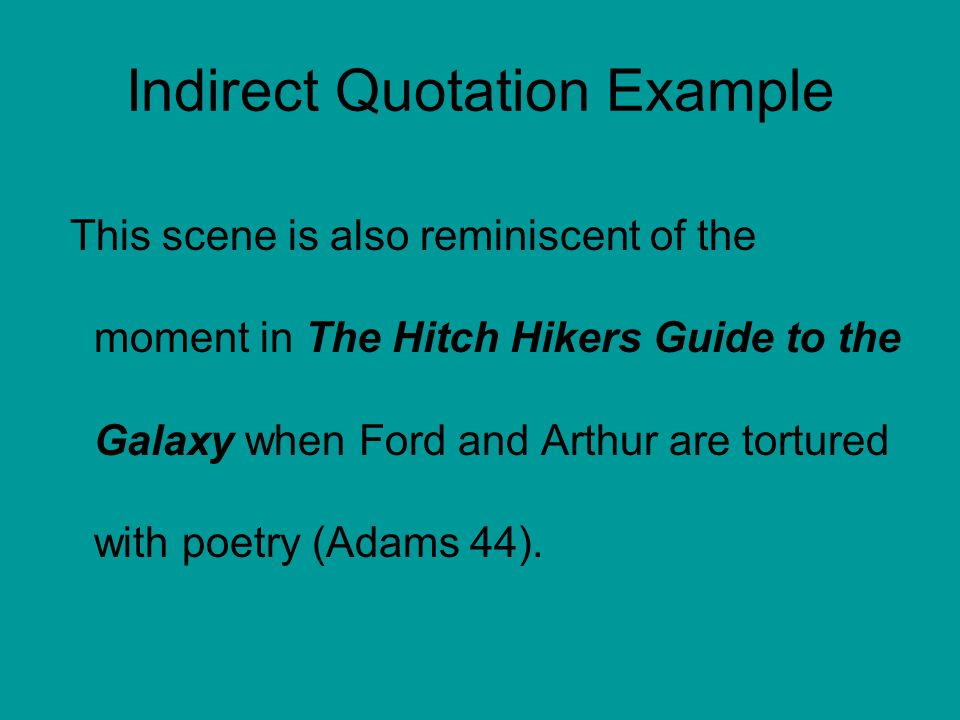 Indirect Quotation Example This scene is also reminiscent of the moment in The Hitch Hikers Guide to the Galaxy when Ford and Arthur are tortured with poetry (Adams 44).