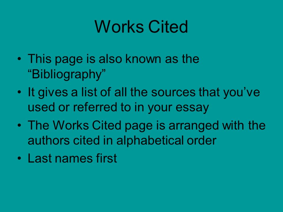 Works Cited This page is also known as the Bibliography It gives a list of all the sources that you’ve used or referred to in your essay The Works Cited page is arranged with the authors cited in alphabetical order Last names first