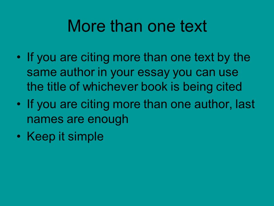 More than one text If you are citing more than one text by the same author in your essay you can use the title of whichever book is being cited If you are citing more than one author, last names are enough Keep it simple