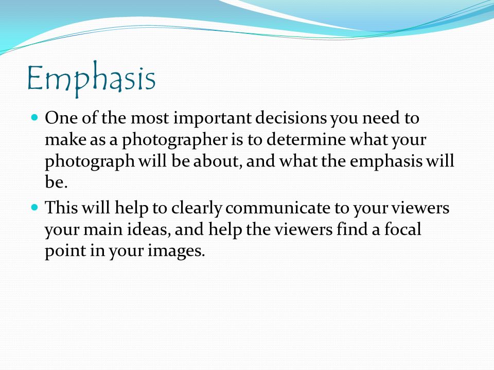 Emphasis One of the most important decisions you need to make as a photographer is to determine what your photograph will be about, and what the emphasis will be.