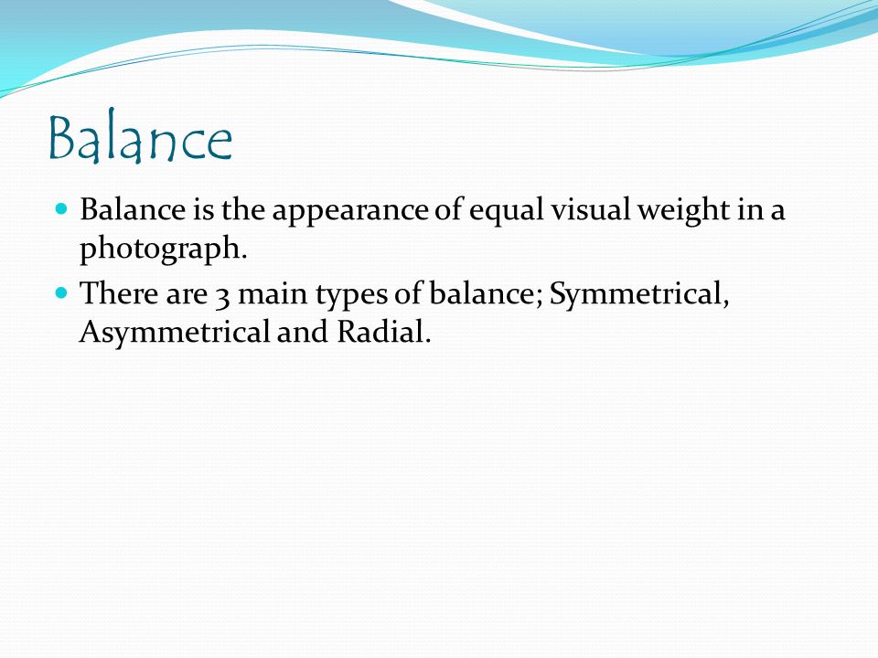 Balance Balance is the appearance of equal visual weight in a photograph.