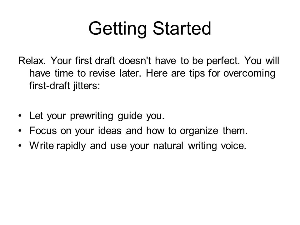 Getting Started Relax. Your first draft doesn t have to be perfect.
