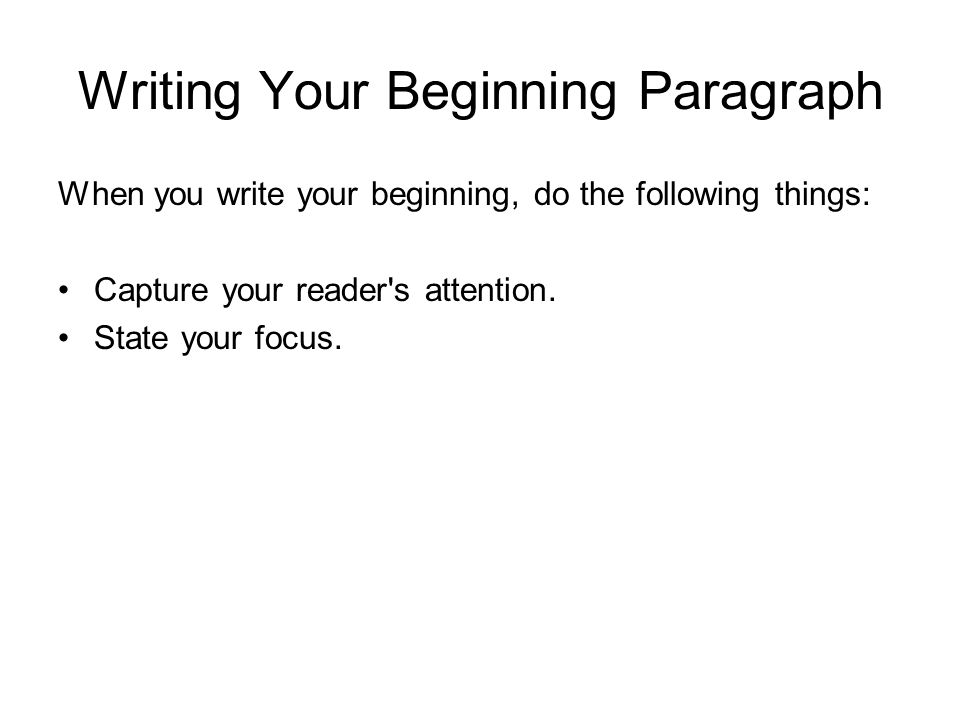 Writing Your Beginning Paragraph When you write your beginning, do the following things: Capture your reader s attention.