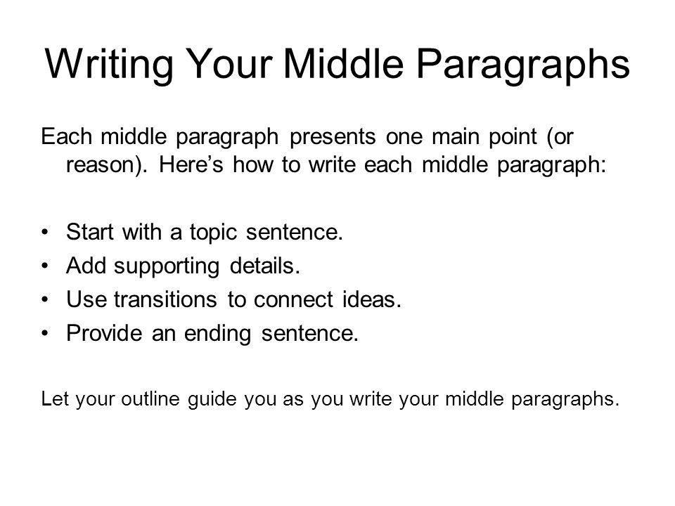 Writing Your Middle Paragraphs Each middle paragraph presents one main point (or reason).