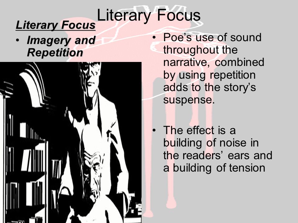Literary Focus Imagery and RepetitionImagery and Repetition Poe’s use of sound throughout the narrative, combined by using repetition adds to the story’s suspense.