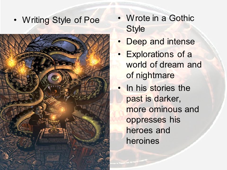 Writing Style of Poe Wrote in a Gothic Style Deep and intense Explorations of а world of dream and of nightmare In his stories the past is darker, mоrе ominous and oppresses his heroes and heroines