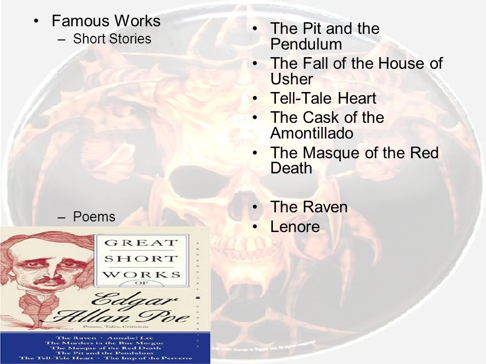 Famous Works –Short Stories –Poems The Pit and the Pendulum The Fall of the House of Usher Tell-Tale Heart The Cask of the Amontillado The Masque of the Red Death The Raven Lenore