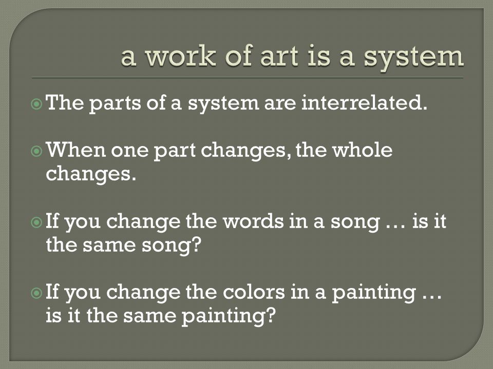  The parts of a system are interrelated.  When one part changes, the whole changes.