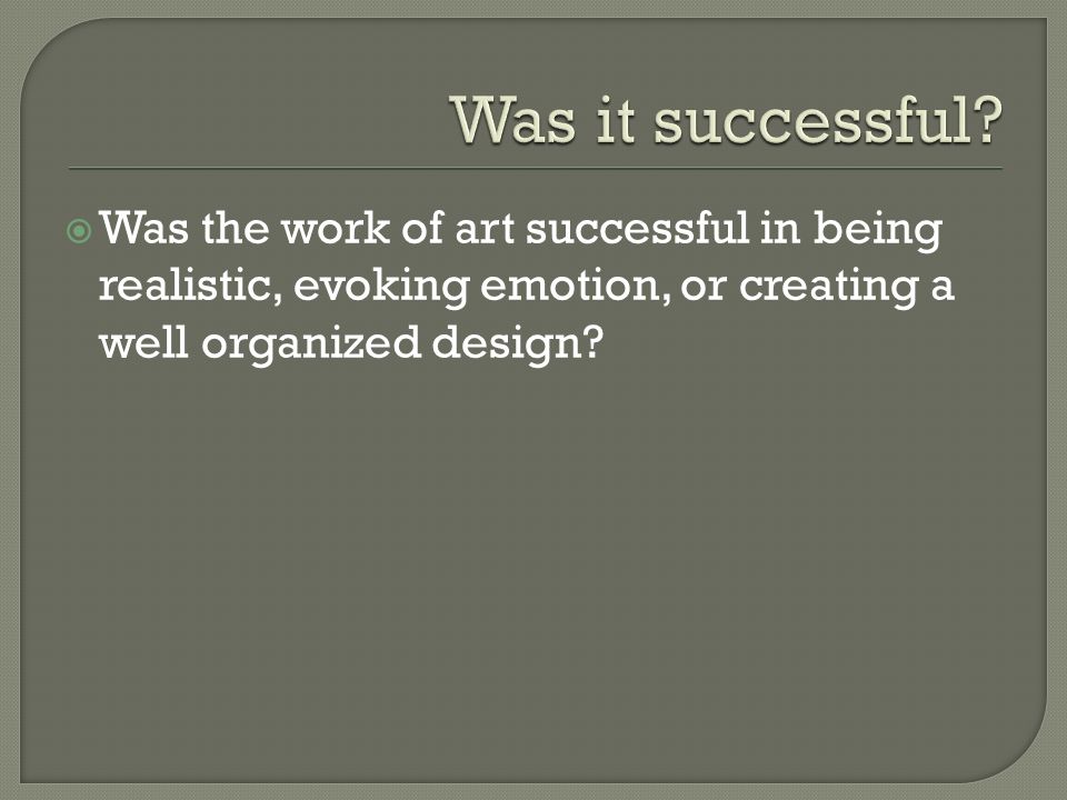  Was the work of art successful in being realistic, evoking emotion, or creating a well organized design
