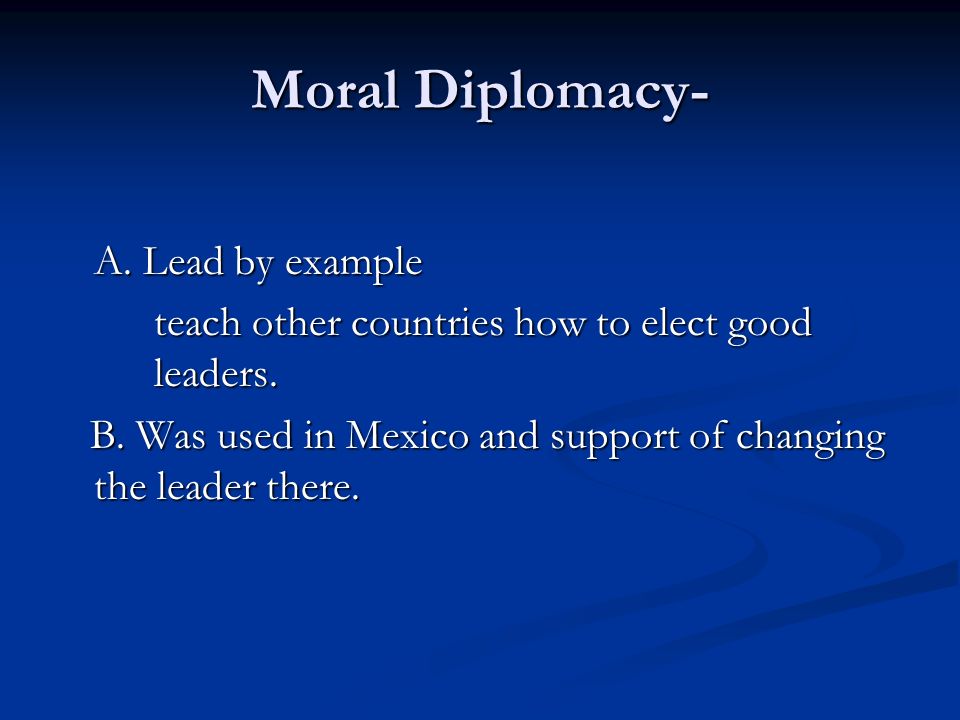 Moral Diplomacy- A. Lead by example teach other countries how to elect good leaders.
