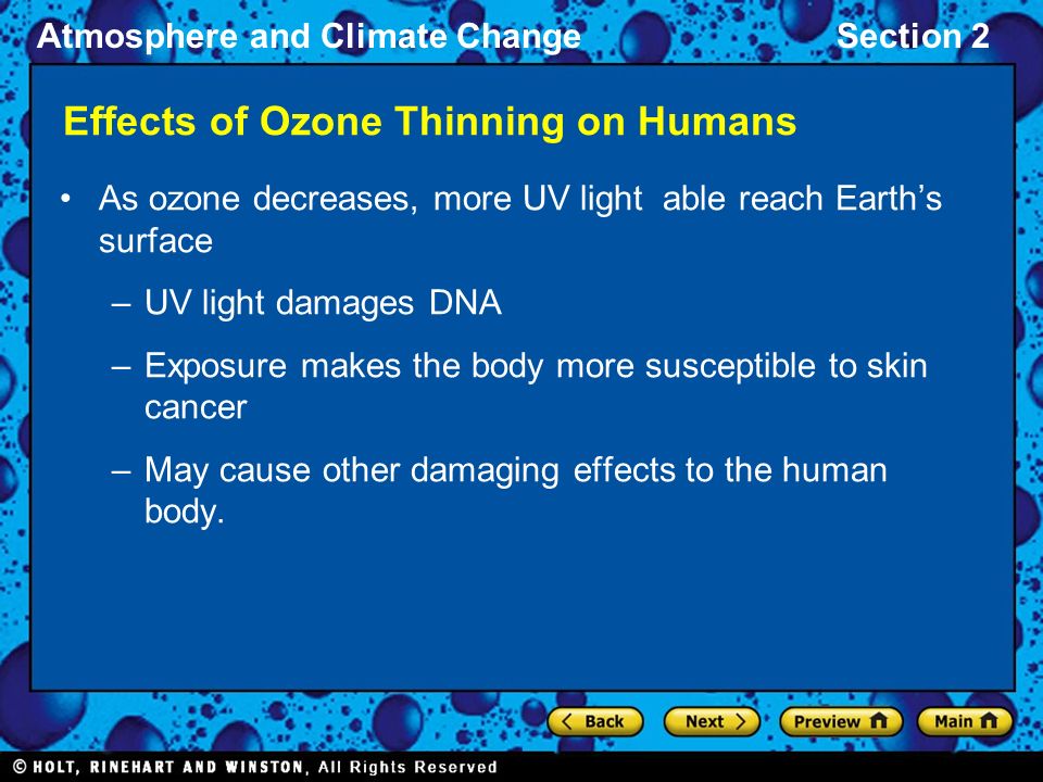 Atmosphere and Climate ChangeSection 2 Effects of Ozone Thinning on Humans As ozone decreases, more UV light able reach Earth’s surface –UV light damages DNA –Exposure makes the body more susceptible to skin cancer –May cause other damaging effects to the human body.