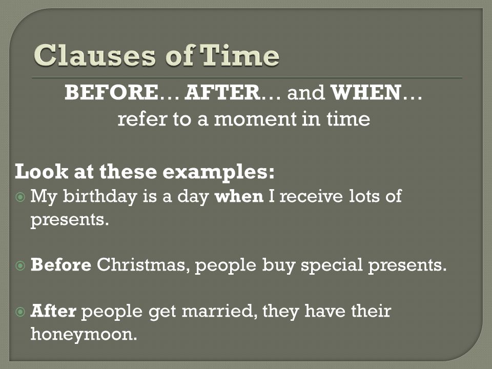 BEFORE… AFTER… and WHEN… refer to a moment in time Look at these examples:  My birthday is a day when I receive lots of presents.