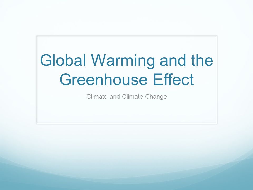 Global Warming and the Greenhouse Effect Climate and Climate Change