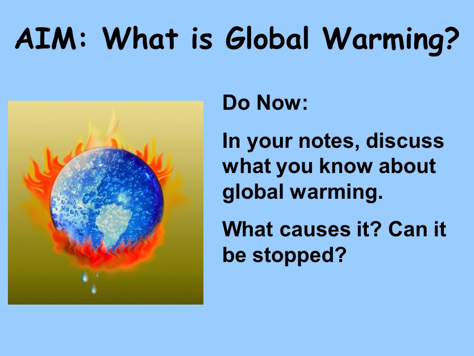 AIM: What is Global Warming. Do Now: In your notes, discuss what you know about global warming.