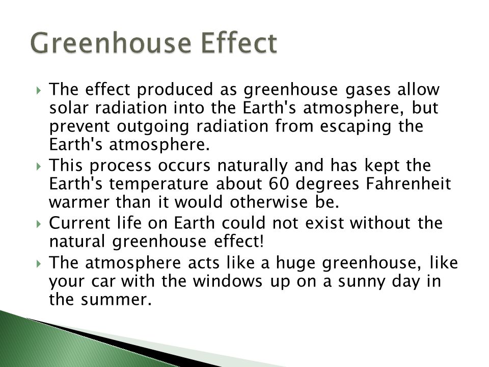  The effect produced as greenhouse gases allow solar radiation into the Earth s atmosphere, but prevent outgoing radiation from escaping the Earth s atmosphere.
