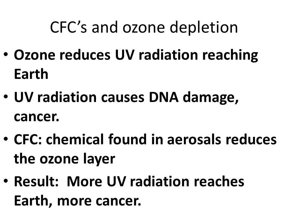 CFC’s and ozone depletion Ozone reduces UV radiation reaching Earth UV radiation causes DNA damage, cancer.