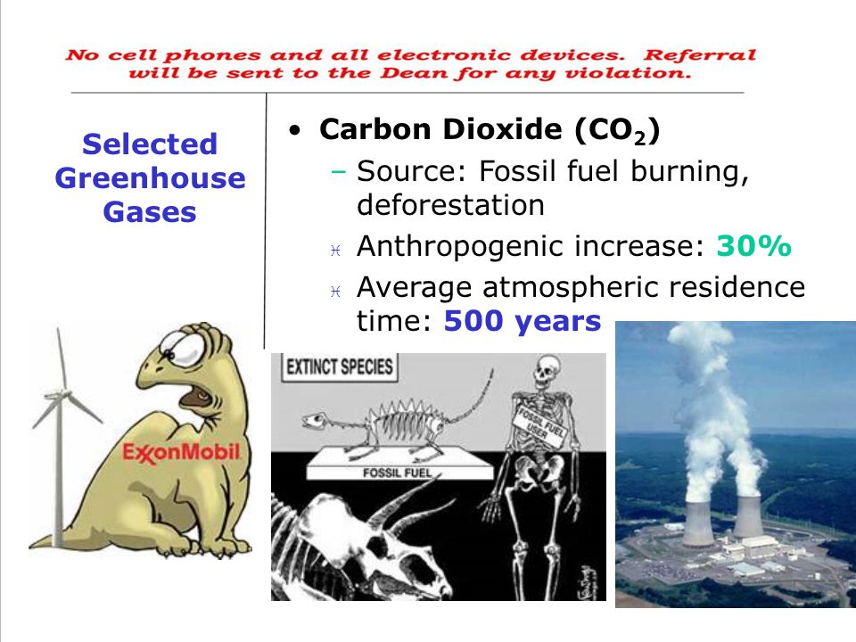 Selected Greenhouse Gases Carbon Dioxide (CO 2 ) –Source: Fossil fuel burning, deforestation  Anthropogenic increase: 30% i Average atmospheric residence time: 500 years