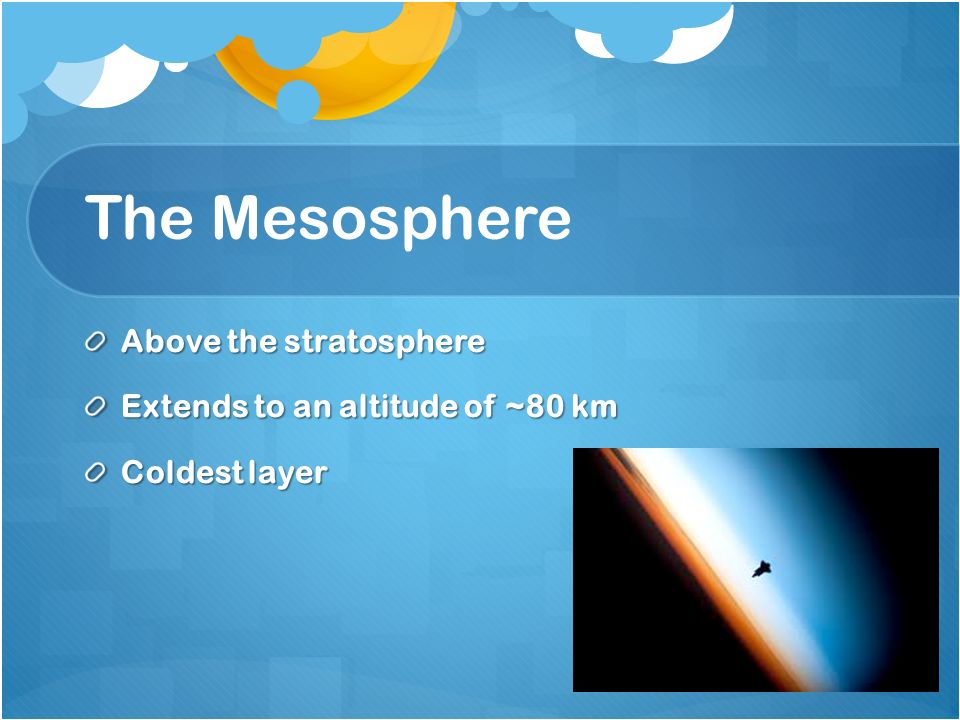 The Mesosphere Above the stratosphere Extends to an altitude of ~80 km Coldest layer