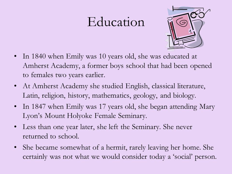 Education In 1840 when Emily was 10 years old, she was educated at Amherst Academy, a former boys school that had been opened to females two years earlier.