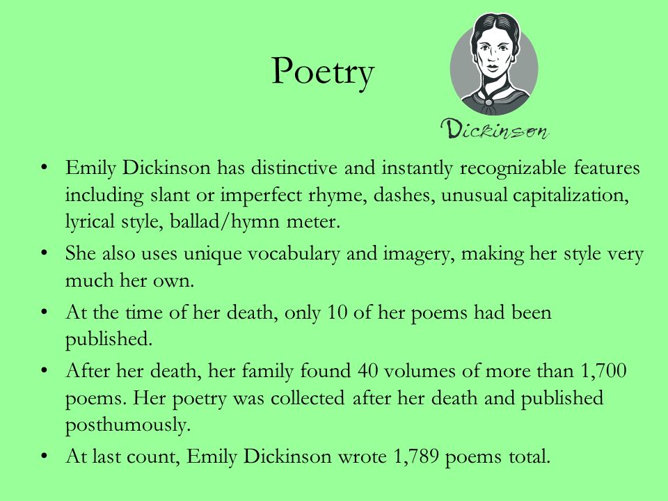 Poetry Emily Dickinson has distinctive and instantly recognizable features including slant or imperfect rhyme, dashes, unusual capitalization, lyrical style, ballad/hymn meter.